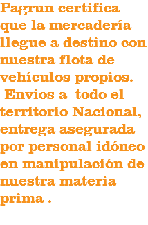 Pagrun certifica que la mercadería llegue a destino con nuestra flota de vehículos propios. Envíos a todo el territorio Nacional,
entrega asegurada por personal idóneo en manipulación de nuestra materia prima . 