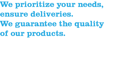 We prioritize your needs, ensure deliveries. We guarantee the quality of our products. 