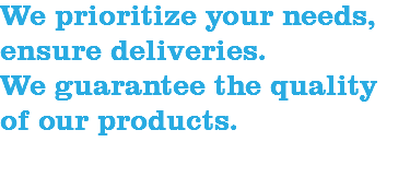 We prioritize your needs, ensure deliveries. We guarantee the quality of our products.